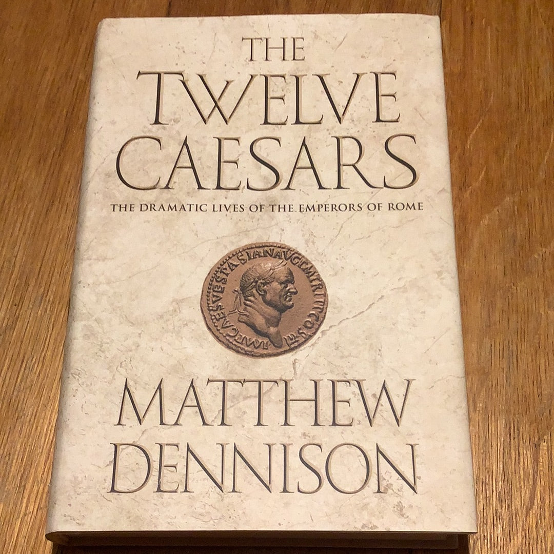 Twelve Caesars: the dramatic lives of the Emperors of Rome. Matthew Dennison. 2012.
