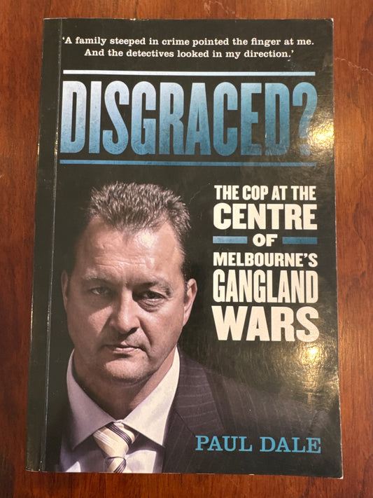 Disgraced? The cop at the centre of Melbourne’s Gangland Wars. Paul Dale. 2013.