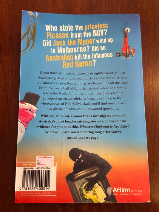 Whatever happened to Ned Kelly’s Head? and 50 other fascinating Australian mysteries. Eamon Evans. 2020.