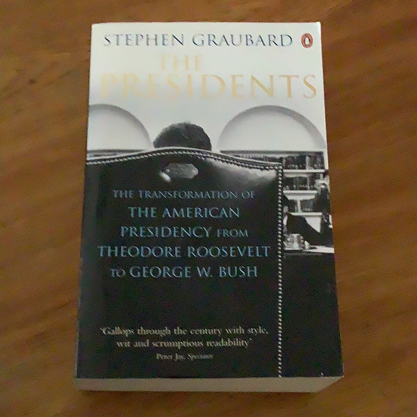 The Presidents: the transformation of the American presidency from Theodore Roosevelt to George W. Bush. Stephen Graubard. 2006.