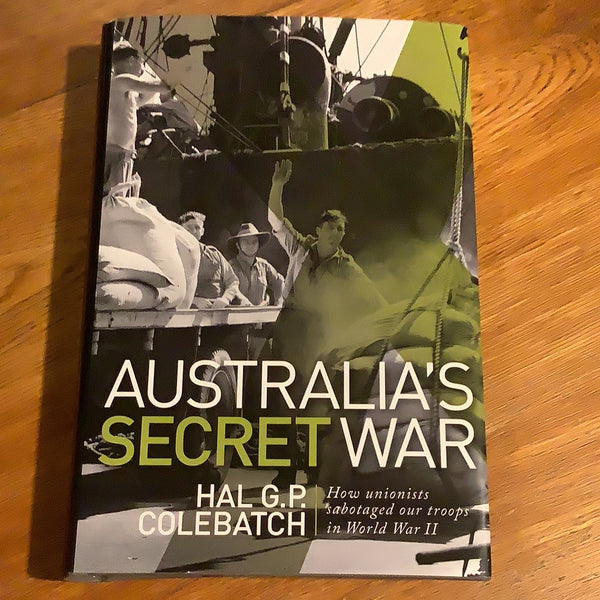 Australia’s secret war: how unionists sabotaged our troops in World War II. Hal G. P. Colebatch. 2014.