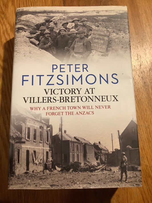 Victory at Villers-Bretonneux: why a French town will never forget the Anzacs. Peter Fitzsimons. 2016.