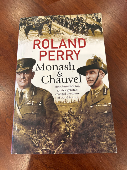 Monash & Chauvel: how Australia’s two greatest generals changed the course of world history. Roland Perry. 2019.