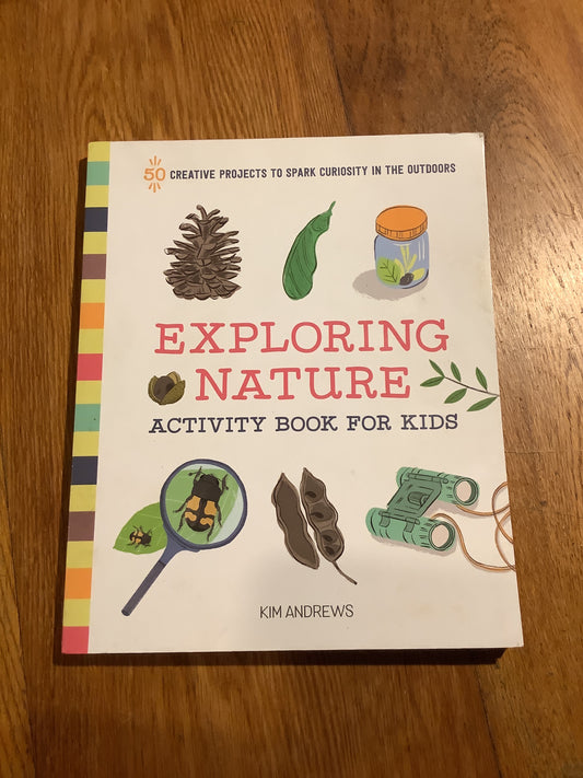 Exploring nature: activity book for kids: 50 creative projects to spark curiosity in the outdoors. Kim Andrews. 2019.