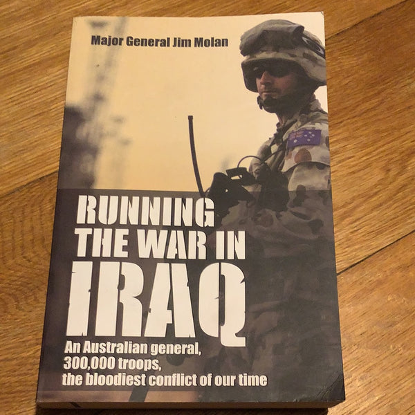 Running the war in Iraq: an Australian general, 300,000 troops, the bloodiest conflict of our time. Jim Molan. 2008.