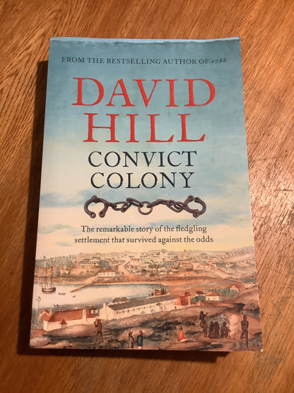 Convict colony: the remarkable story of the fledgling settlement that survived against the odds. David Hill. 2019.