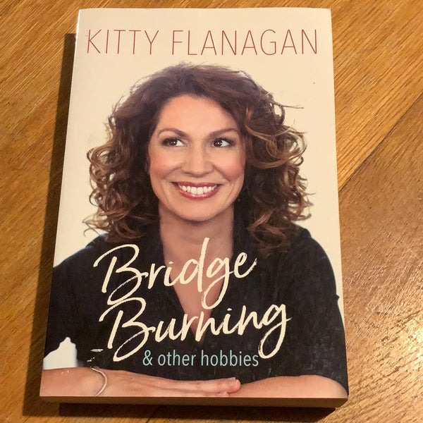Bridge burning & other hobbies. Kitty Flanagan. 2018.