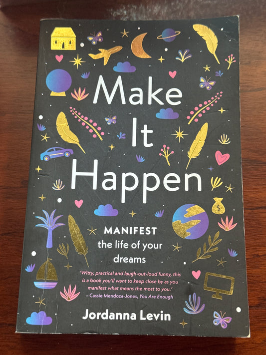 Make it Happen Manifest the life of your dreams. Jordanna Levin. 2019.