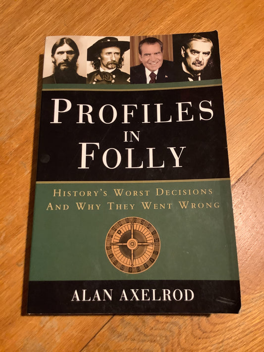 Profiles in folly: history’s worst decisions and why they went wrong. Alan Axelrod. 2008.