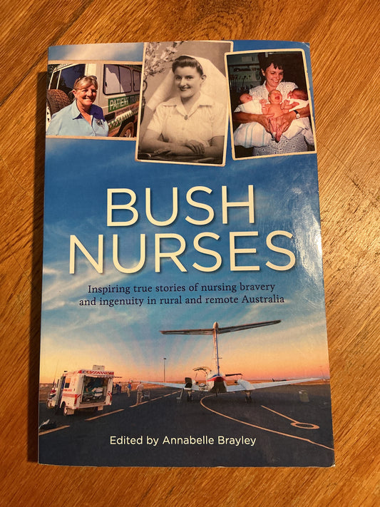 Bush nurses: inspiring true stories of nursing bravery and ingenuity in rural and remote Australia. Annabelle Brayley. 2013.