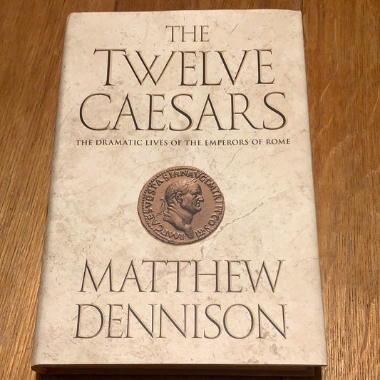 Twelve Caesars: the dramatic lives of the Emperors of Rome. Matthew Dennison. 2012.