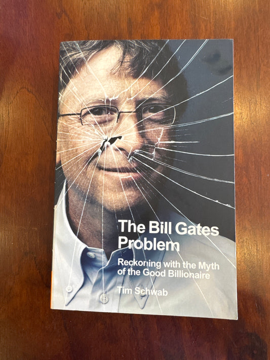 The Bill Gates Problem Reckoning with the Myth of the Good Billionaire. Tim Schwab. 2023.