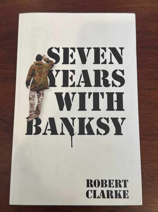 Seven Years with Banksy. Robert Clarke.