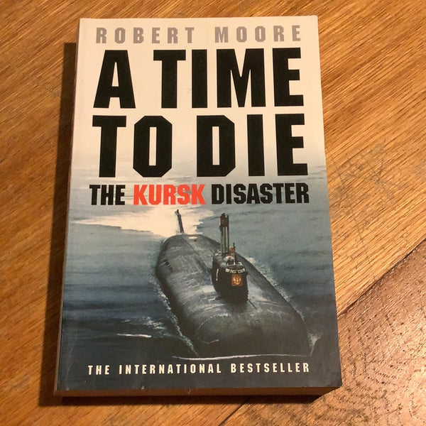Time to die: the untold story of the Kursk tragedy. Robert Moore. 2003.