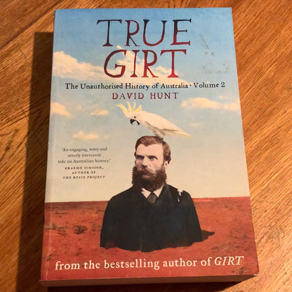 True girt: the unauthorised history of Australia: volume 2. David Hunt. 2016.
