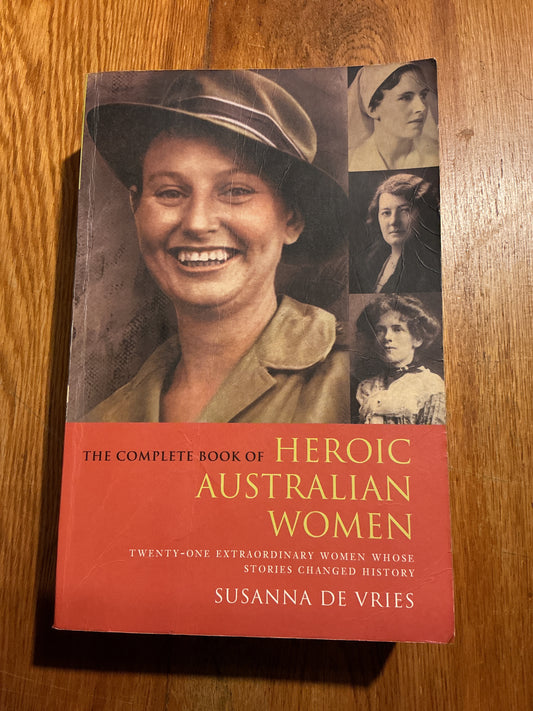 Complete book of heroic Australian women: twenty-one extraordinary women whose stories changed history. Susanna DenVries. 2010.