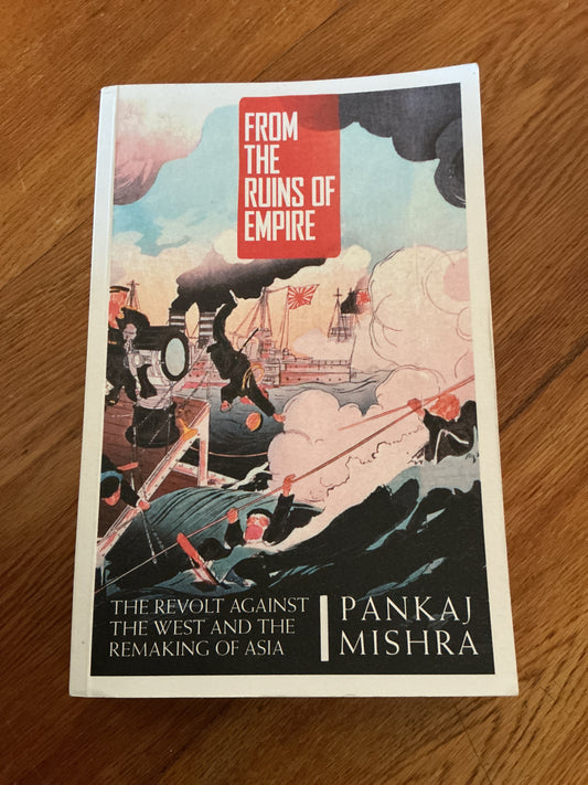 From the ruins of empire: the revolt against the West and the remaking of Asia. Pankaj Mishra. 2012.