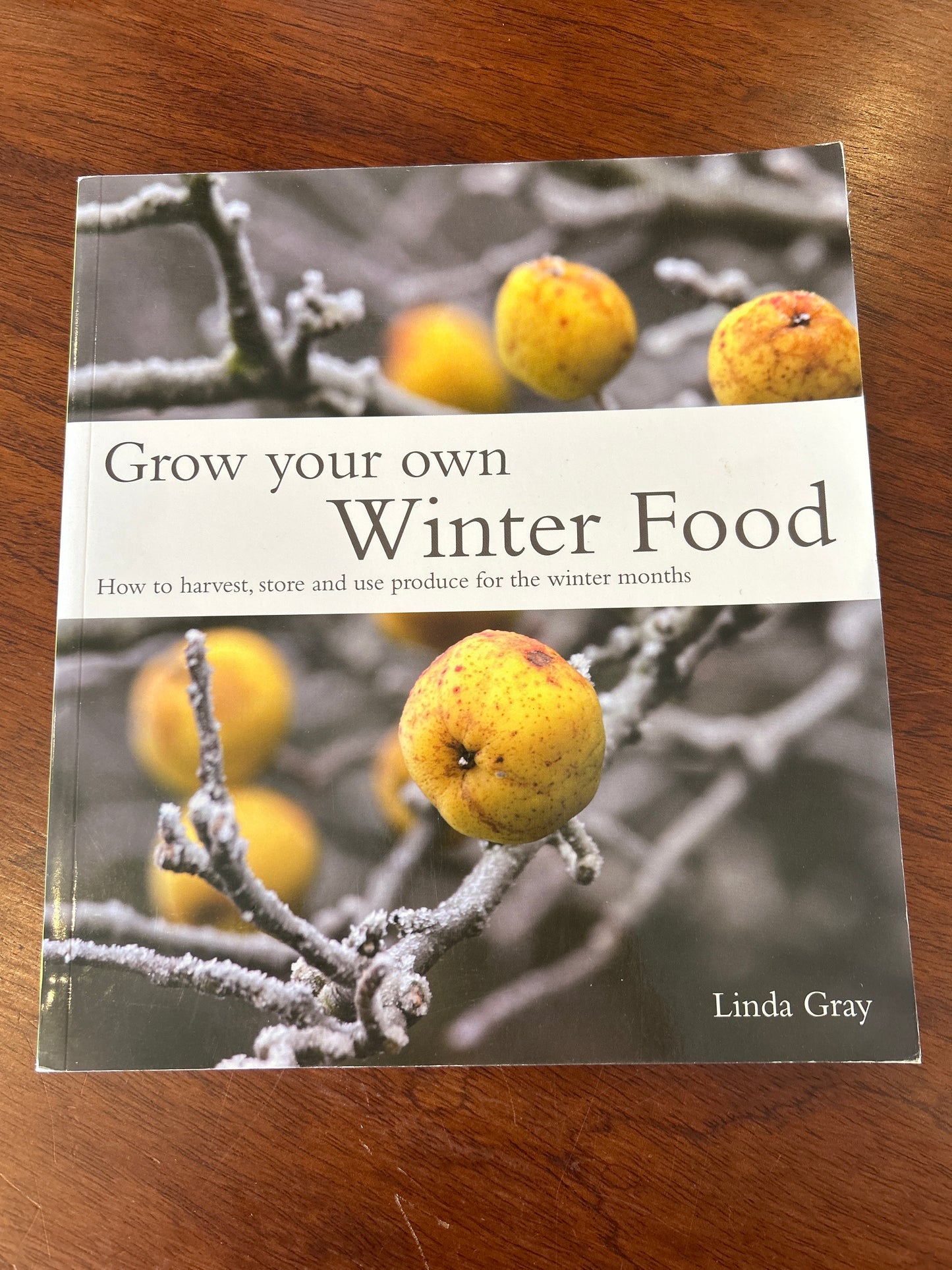 Grow your own winter food: how to harvest, store and use produce for the winter months. Linda Gray. 2011.