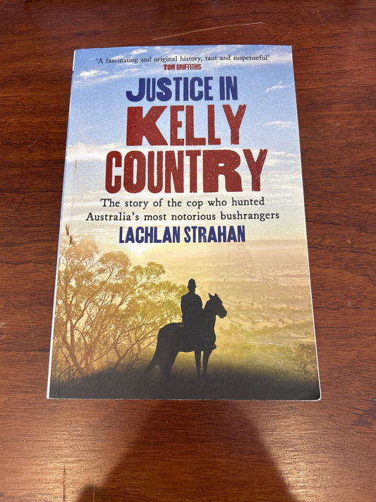 Justice in Kelly country: the story of the cop who hunted Australia’s most notorious bushrangers. Lachlan Strahan. 2022.