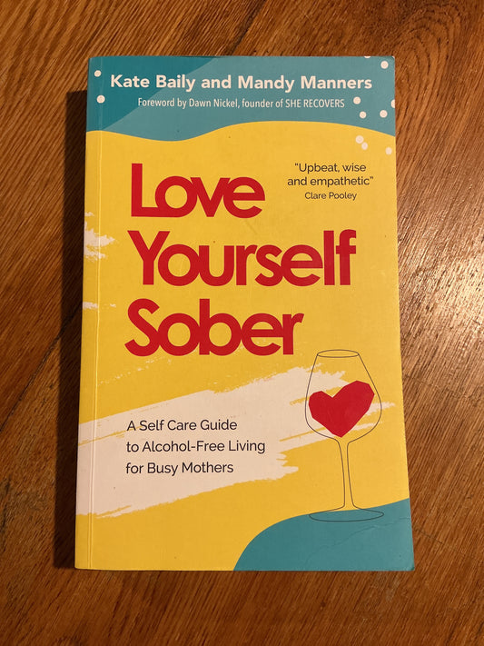 Love yourself sober: a self care guide to alcohol-free living. Kate Bailey and Mandy Manners. 2020.