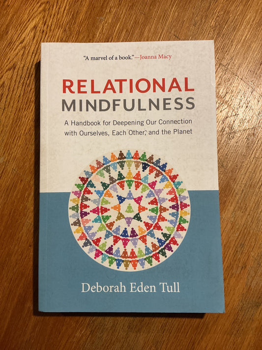 Relational mindfulness: a handbook for deepening our connection with ourselves, each other and the planet. Deborah Eden Tull. 2018.