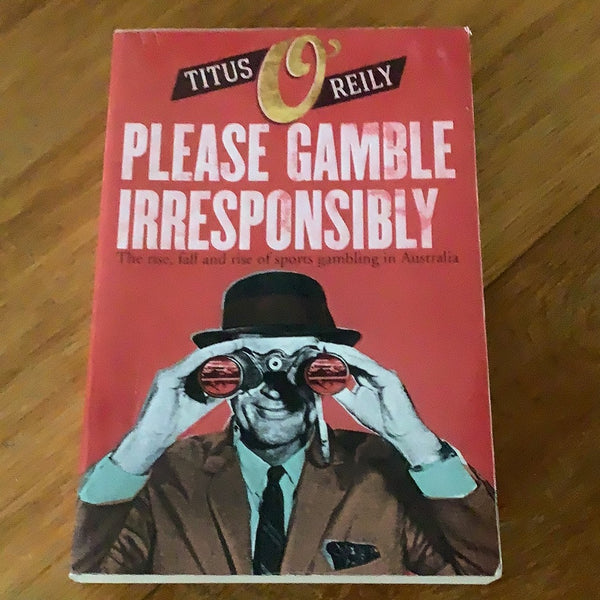 Please gamble irresponsibly: the rise, fall and rise of sports gambling in Australia. Titus O’Reily. 2019.