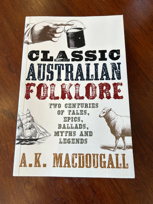 Classic Australian folklore: two centuries of tales, epics, ballads, myths and legends. A. K. Macdougall. 2014.