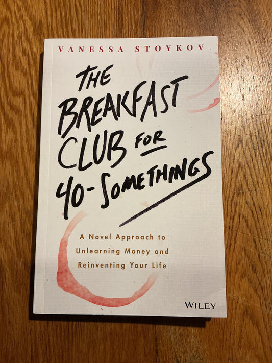 Breakfast club for 40 somethings: a novel approach to unlearning money and reinventing your life. Vanessa Stoykov. 2018.