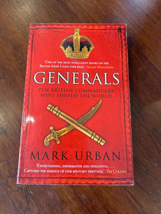 Generals: ten British commanders who shaped the world. Mark Urban. 2006.