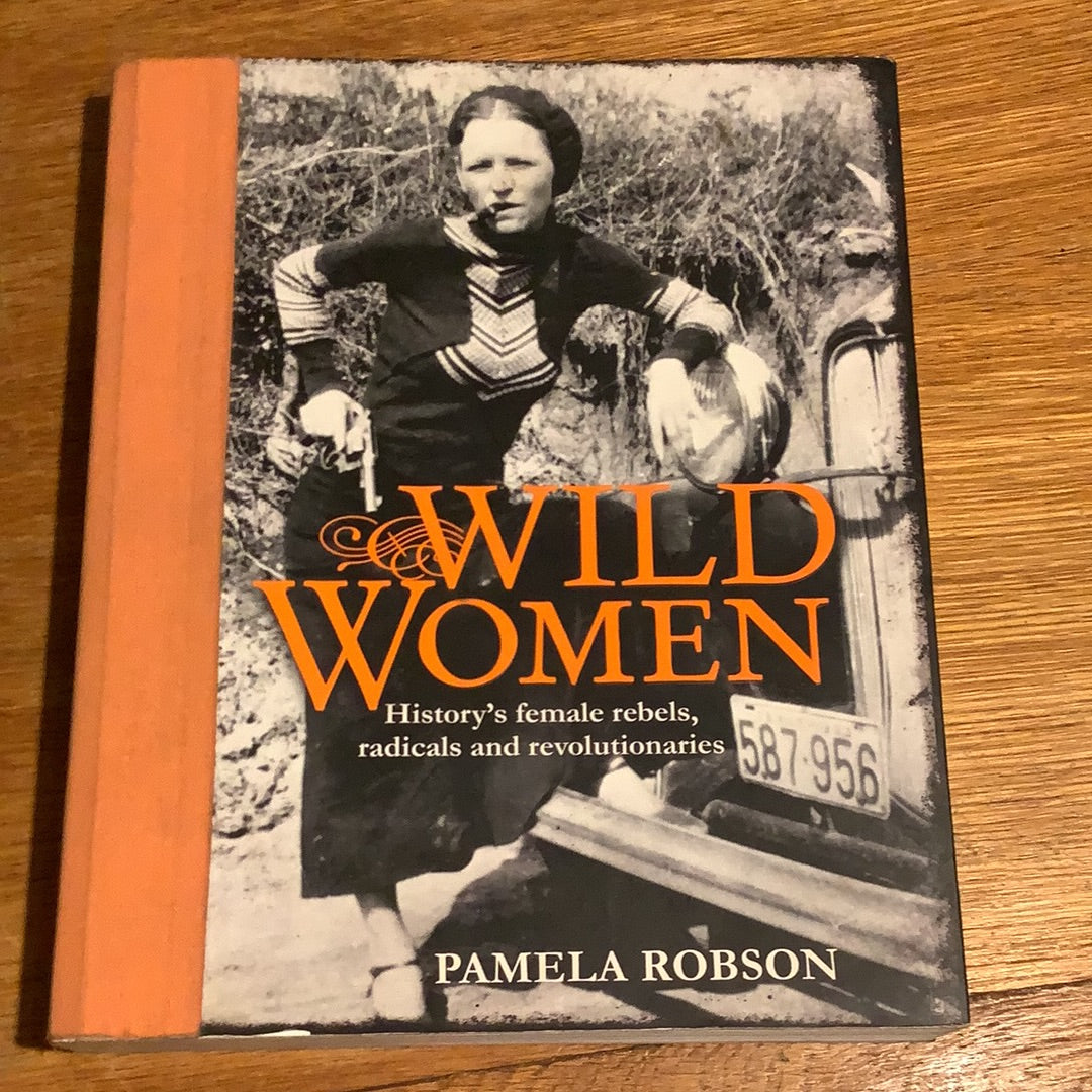 Wild women: history’s female rebels, radicals and revolutionaries. Pamela Robson. 2011.