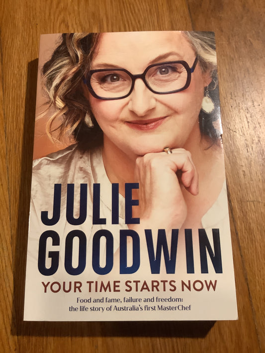 Your time starts now: food and fame, failure and freedom: the life story of Australia’s first MasterChef. Julie Goodwin. 2024.