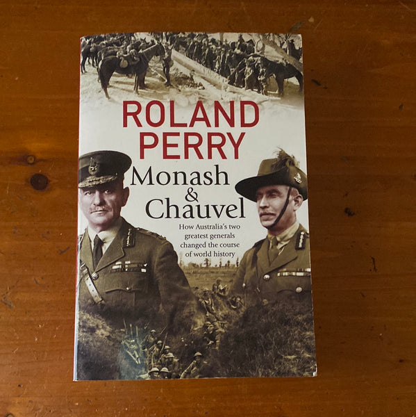 Monash & Chauvel: how Australia’s two greatest generals changed the course of world history. Roland Perry. 2017.