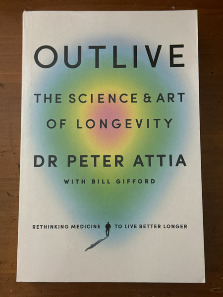 Outlive the science & art of longevity. Dr Peter Attia with Bill Gifford. 2023.