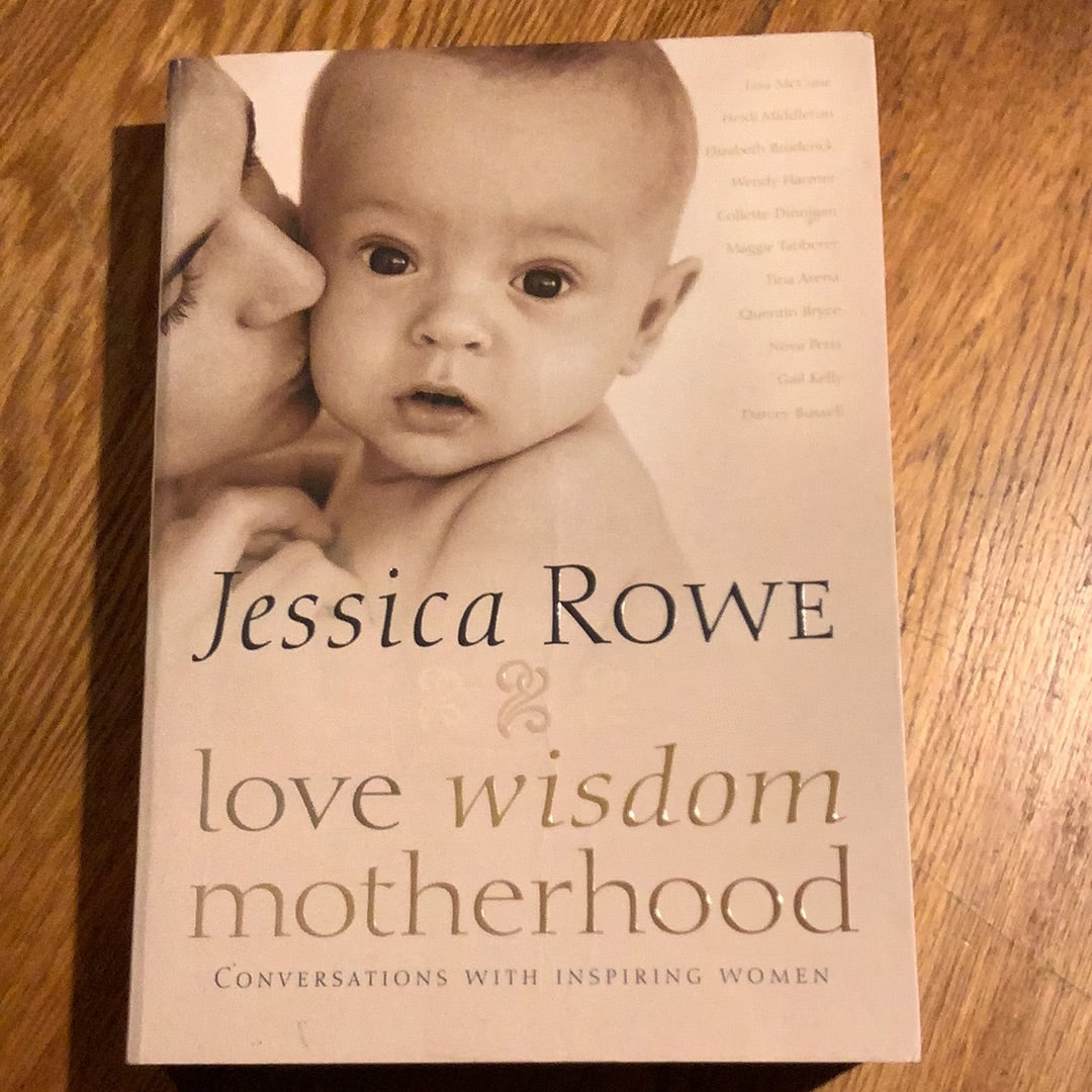 Love wisdom motherhood: conversations with inspiring women. Jessica Rowe. 2011.