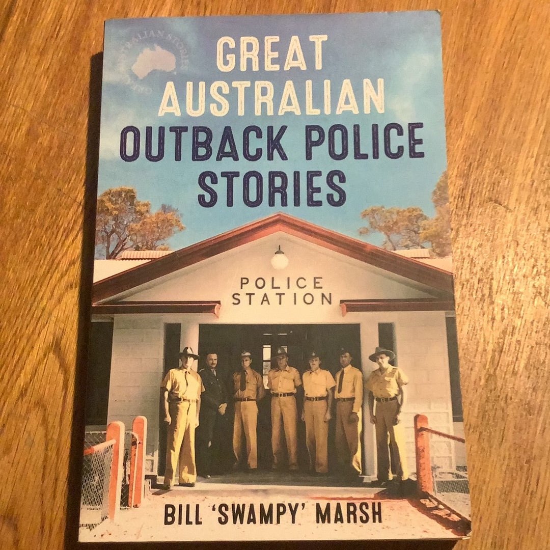 Great Australian outback police stories. Bill ‘Swampy’ Marsh. 2015.