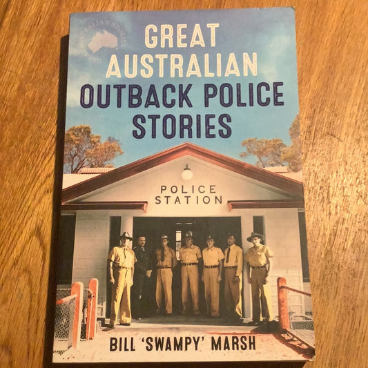 Great Australian outback police stories. Bill ‘Swampy’ Marsh. 2015.