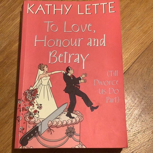 To love honour and betray. Kathy Lette. 2008.