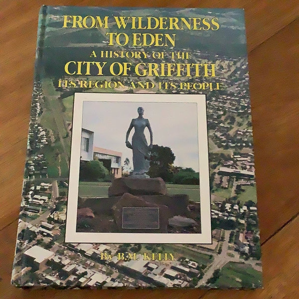 From wilderness to Eden: a history of the city of Griffith. B. M. Kelly. 1988.